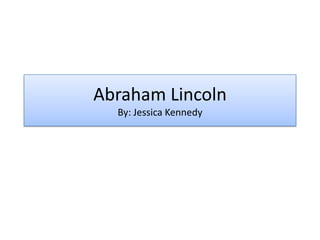 Abraham Lincoln
By: Jessica Kennedy

 