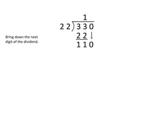 2 2 3 3 0
1
2 2
1 1 0
Bring down the next
digit of the dividend.
 