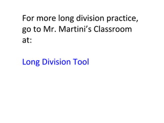 For more long division practice,
go to Mr. Martini’s Classroom
at:
Long Division Tool
 