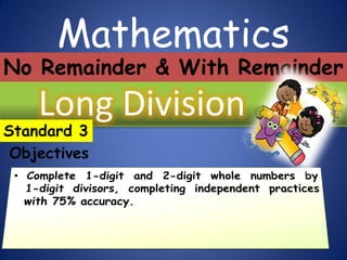 Mathematics
Long Division
Standard 3
Objectives
No Remainder & With Remainder
 
