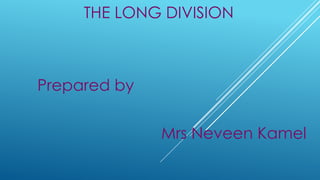 THE LONG DIVISION
Prepared by
Mrs Neveen Kamel
 