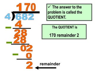  The answer to the
problem is called the
QUOTIENT.
The QUOTIENT is
170 remainder 2
remainder
 