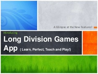 A Glimpse at the New Features!
introducing

Long Division Games
App ( Learn, Perfect, Teach and Play!)

 