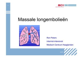 1




    Massale longembolieën


                Ron Peters
                internist-intensivist
                Medisch Centrum Haaglanden


                                 8-4-2011
 