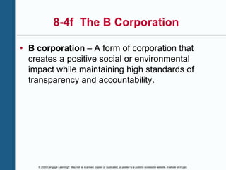 © 2020 Cengage Learning®. May not be scanned, copied or duplicated, or posted to a publicly accessible website, in whole or in part.
8-4f The B Corporation
• B corporation – A form of corporation that
creates a positive social or environmental
impact while maintaining high standards of
transparency and accountability.
 