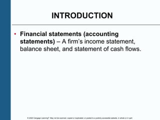 © 2020 Cengage Learning®. May not be scanned, copied or duplicated, or posted to a publicly accessible website, in whole or in part.
INTRODUCTION
• Financial statements (accounting
statements) – A firm’s income statement,
balance sheet, and statement of cash flows.
 