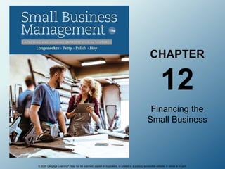 © 2020 Cengage Learning®. May not be scanned, copied or duplicated, or posted to a publicly accessible website, in whole or in part.
CHAPTER
12
Financing the
Small Business
 