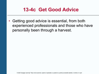 © 2020 Cengage Learning®. May not be scanned, copied or duplicated, or posted to a publicly accessible website, in whole or in part.
13-4c Get Good Advice
• Getting good advice is essential, from both
experienced professionals and those who have
personally been through a harvest.
 
