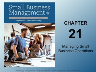 © 2020 Cengage Learning®. May not be scanned, copied or duplicated, or posted to a publicly accessible website, in whole or in part.
CHAPTER
21
Managing Small
Business Operations
 
