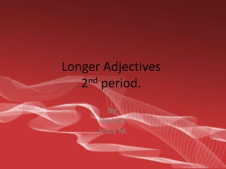 Longer Adjectives2nd period. By: David A. Jesus M. 