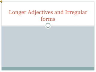 Longer Adjectives and Irregular forms