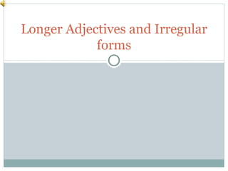 Longer Adjectives and Irregular forms 