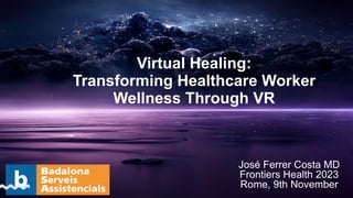 Virtual Healing:
Transforming Healthcare Worker
Wellness Through VR
José Ferrer Costa MD
Frontiers Health 2023
Rome, 9th November
 