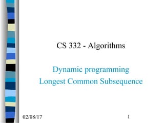 02/08/17 1
CS 332 - Algorithms
Dynamic programming
Longest Common Subsequence
 