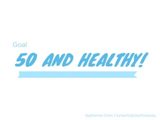 Goal:

50 AND HEALTHY!


        Katherine Chen / kchen12@stanford.edu
 