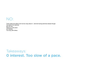 MAYBE:
Again, it might be fun to try something new -- would probably go if it fit with schedule
time constraints
might be fun?
I've taken zumba classes before and I don't like them (too choreographed - I spend too much time trying to learn the dance and don't feel like I am getting a
good workout) but I would try this one becasue it's free




Takeaways:
Might go because it’s free.
 