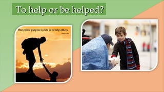 To help or be helped?To help or be helped?
 