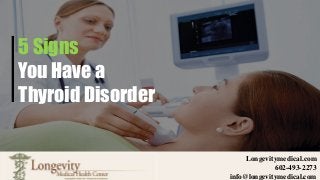 Longevitymedical.com
602-493-2273
info@longevitymedical.com
5 Signs
You Have a
Thyroid Disorder
 
