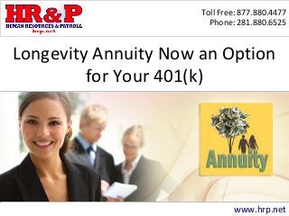 Toll Free: 877.880.4477
Phone: 281.880.6525
www.hrp.net
Longevity Annuity Now an Option
for Your 401(k)
 