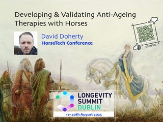 Developing & Validating Anti-Ageing
Therapies with Horses
David Doherty
HorseTech Conference
17- 20th August 2023
 