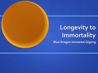 Longevity to
Immortality
Blue Dragon Immortal Qigong
 