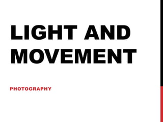 LIGHT AND
MOVEMENT
PHOTOGRAPHY
 