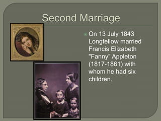  On 13 July 1843
 Longfellow married
 Francis Elizabeth
 "Fanny" Appleton
 (1817-1861) with
 whom he had six
 children.
 