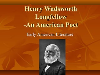 Henry WadsworthHenry Wadsworth
LongfellowLongfellow
-An American Poet-An American Poet
Early American LiteratureEarly American Literature
 