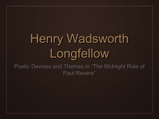 Henry WadsworthHenry Wadsworth
LongfellowLongfellow
Poetic Devices and Themes in “The Midnight Ride ofPoetic Devices and Themes in “The Midnight Ride of
Paul Revere”Paul Revere”
 