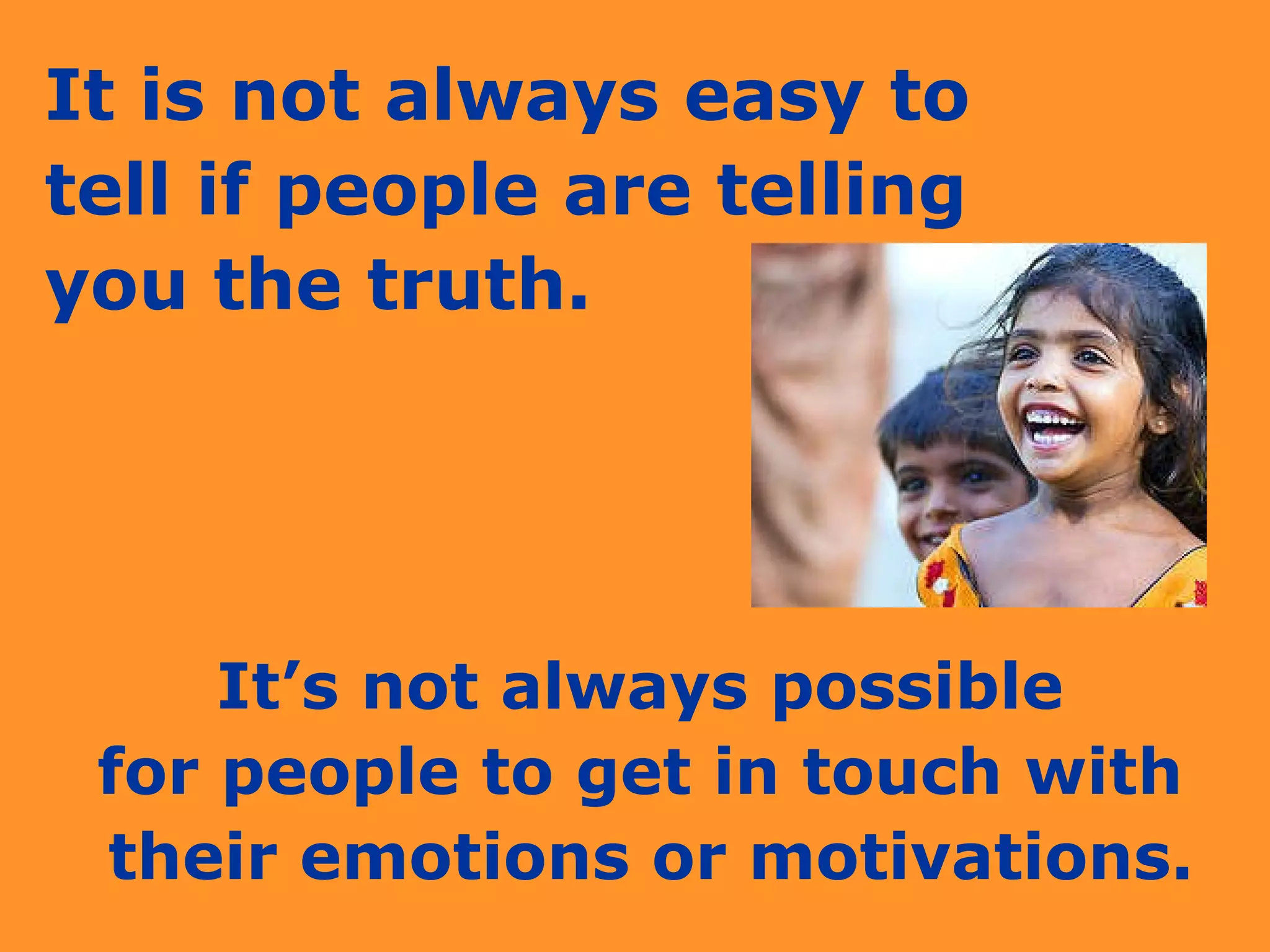 It is not always easy to  tell if people are telling  you the truth. It’s not always possible  for people to get in touch with  their emotions or motivations. 