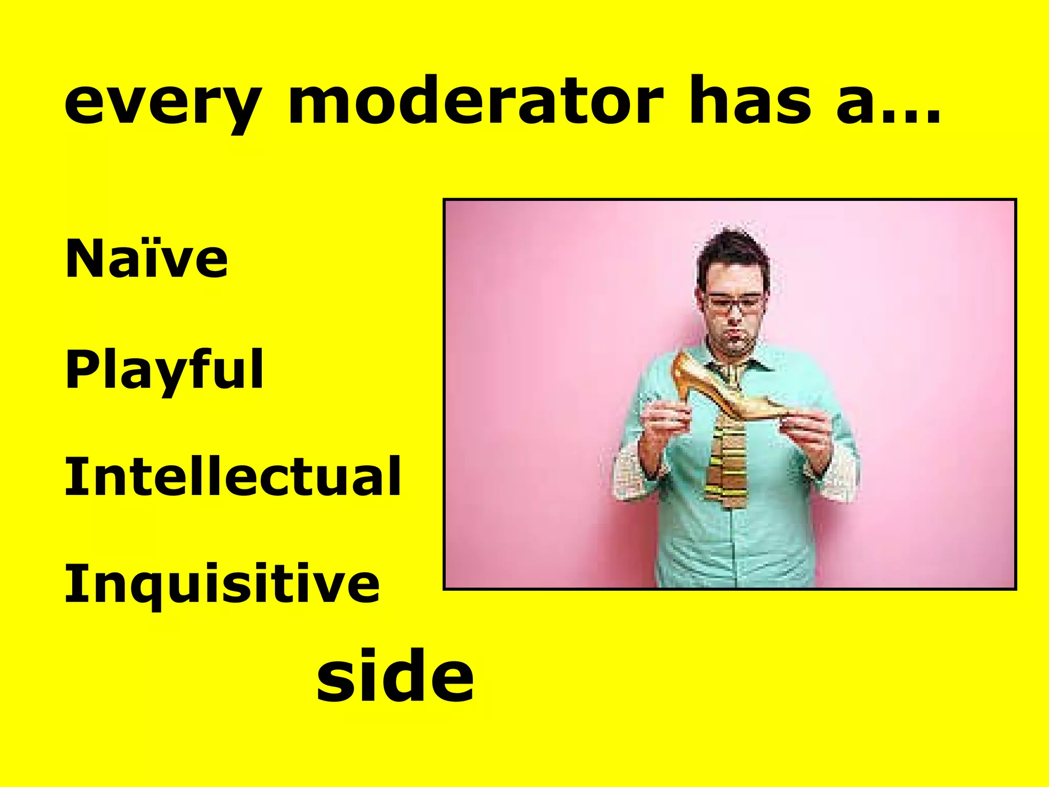 every moderator has a… Naïve Playful Intellectual Inquisitive side 