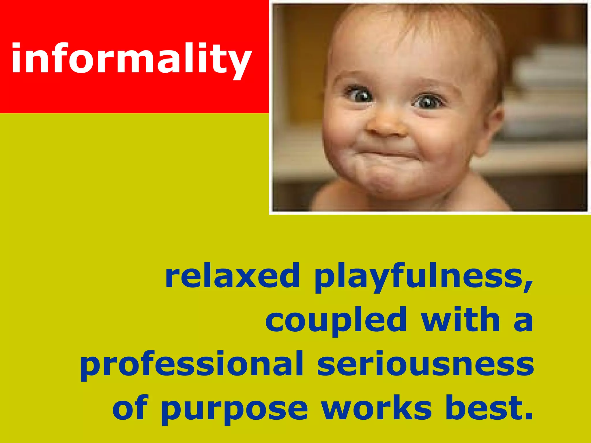 informality   relaxed playfulness,  coupled with a  professional seriousness  of purpose works best.  