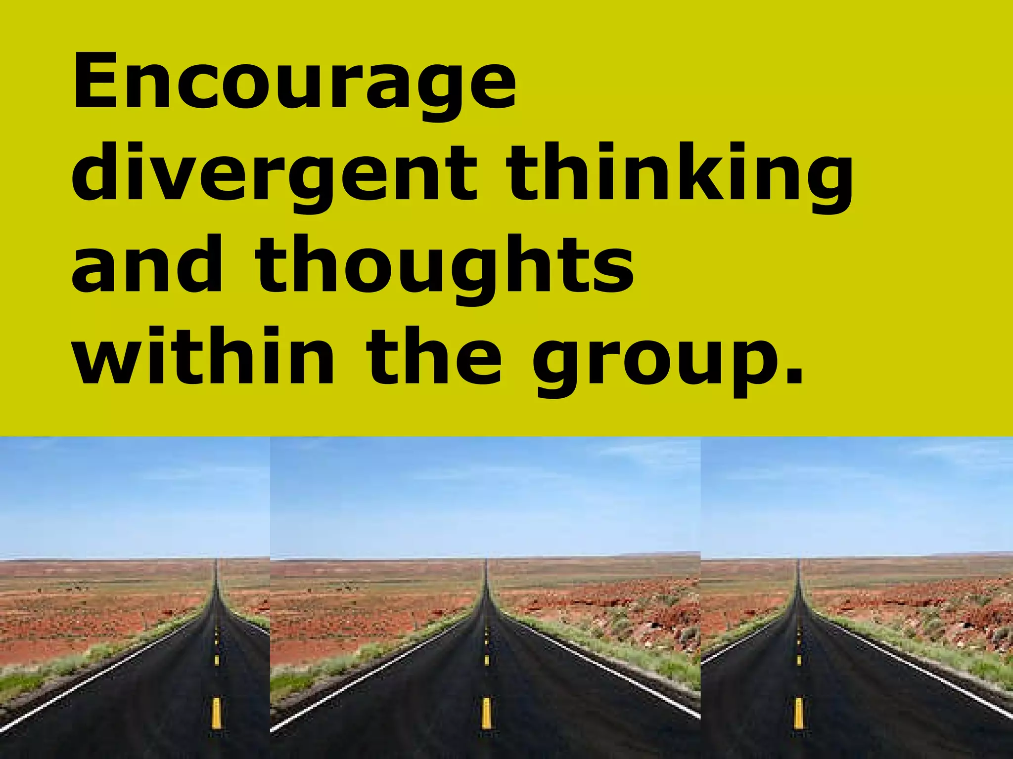 Encourage  divergent thinking  and thoughts  within the group. 