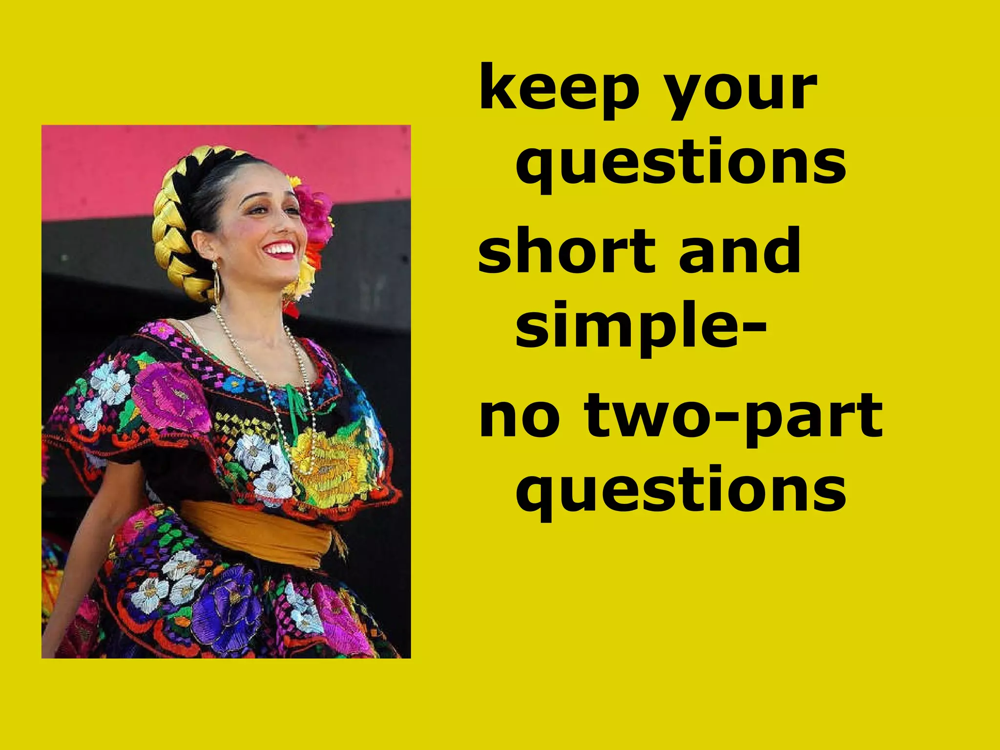 keep your questions  short and simple- no two-part questions 