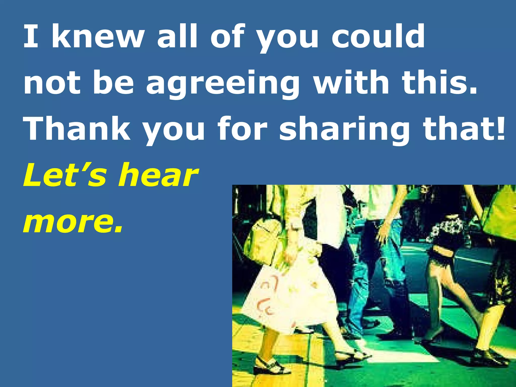 I knew all of you could  not be agreeing with this. Thank you for sharing that!  Let’s hear  more. 