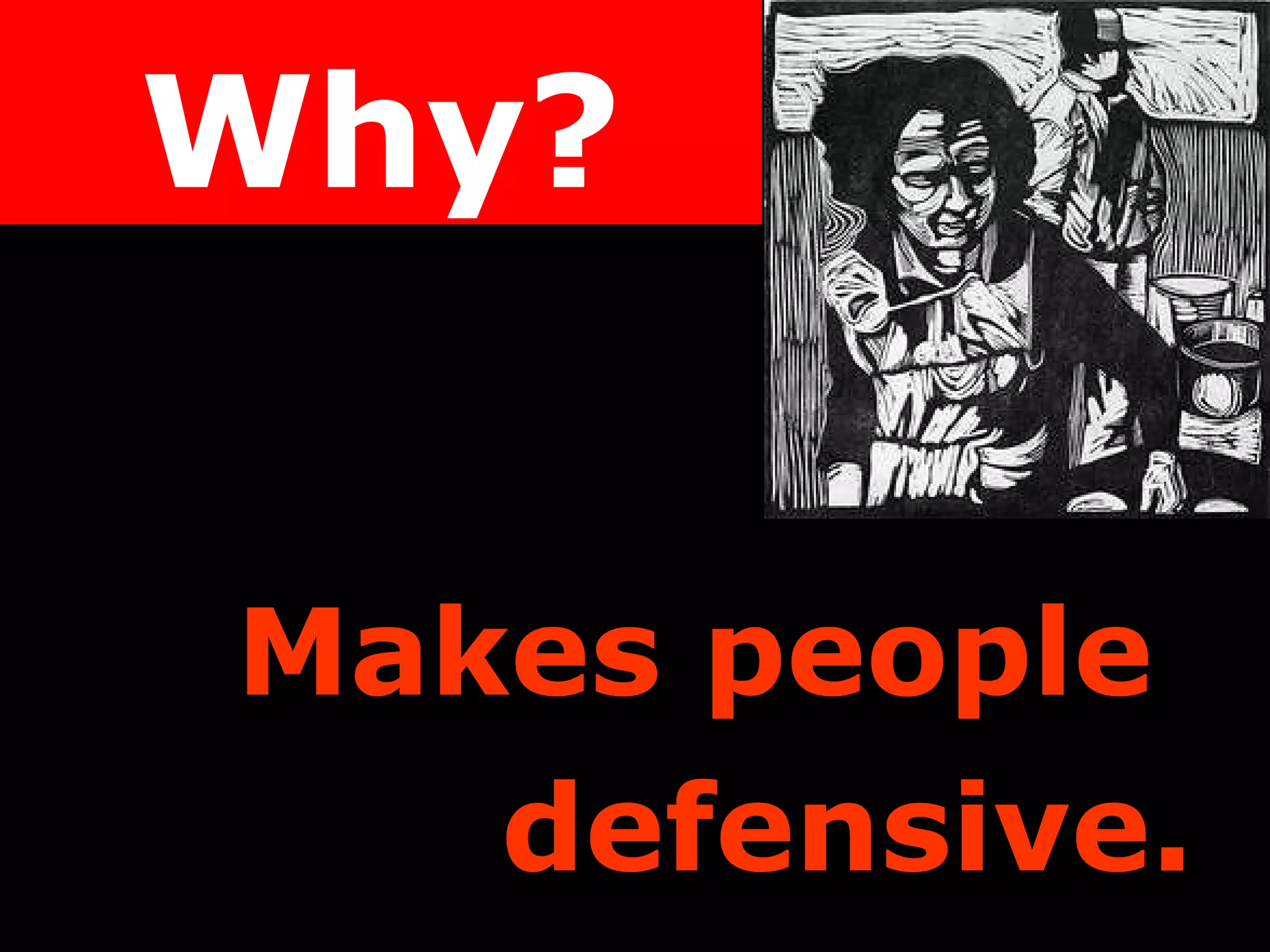 Makes people  defensive. Why? 