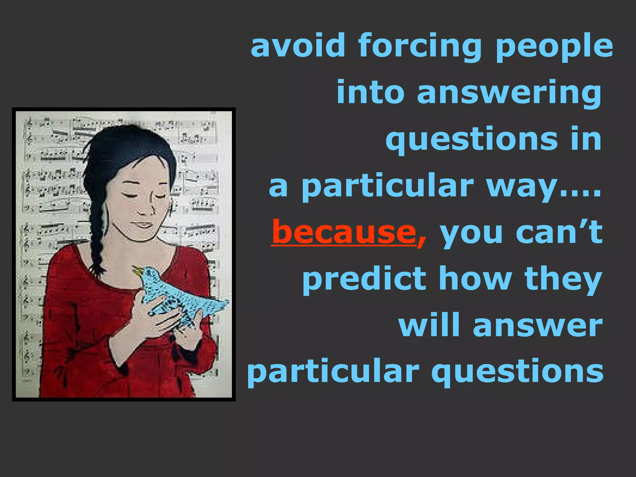 avoid forcing people  into answering  questions in  a particular way….  because ,  you can’t  predict how they  will answer  particular questions   