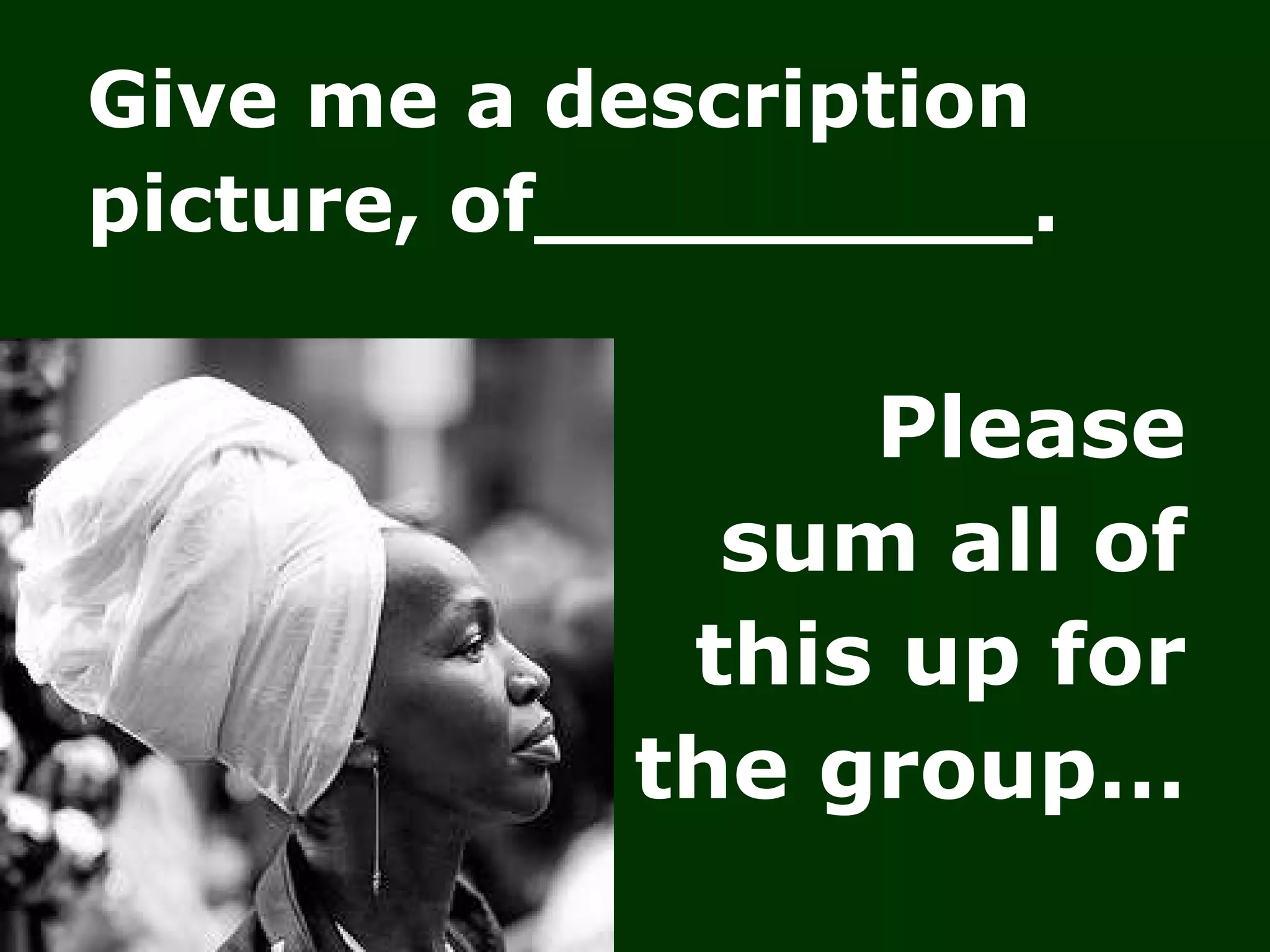 Give me a description picture, of_________. Please  sum all of  this up for  the group…  