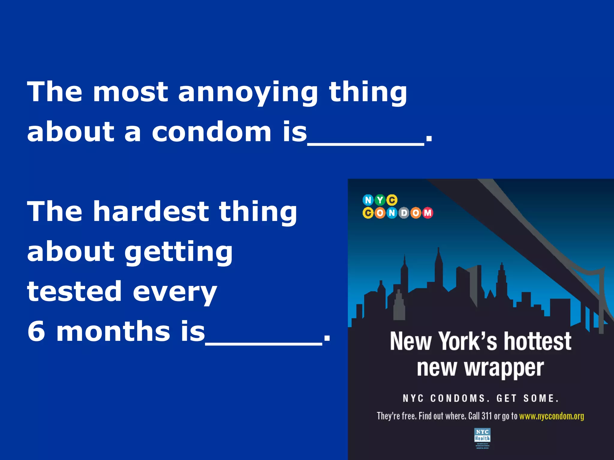 The most annoying thing  about a condom is______. The hardest thing  about getting  tested every  6 months is______. 