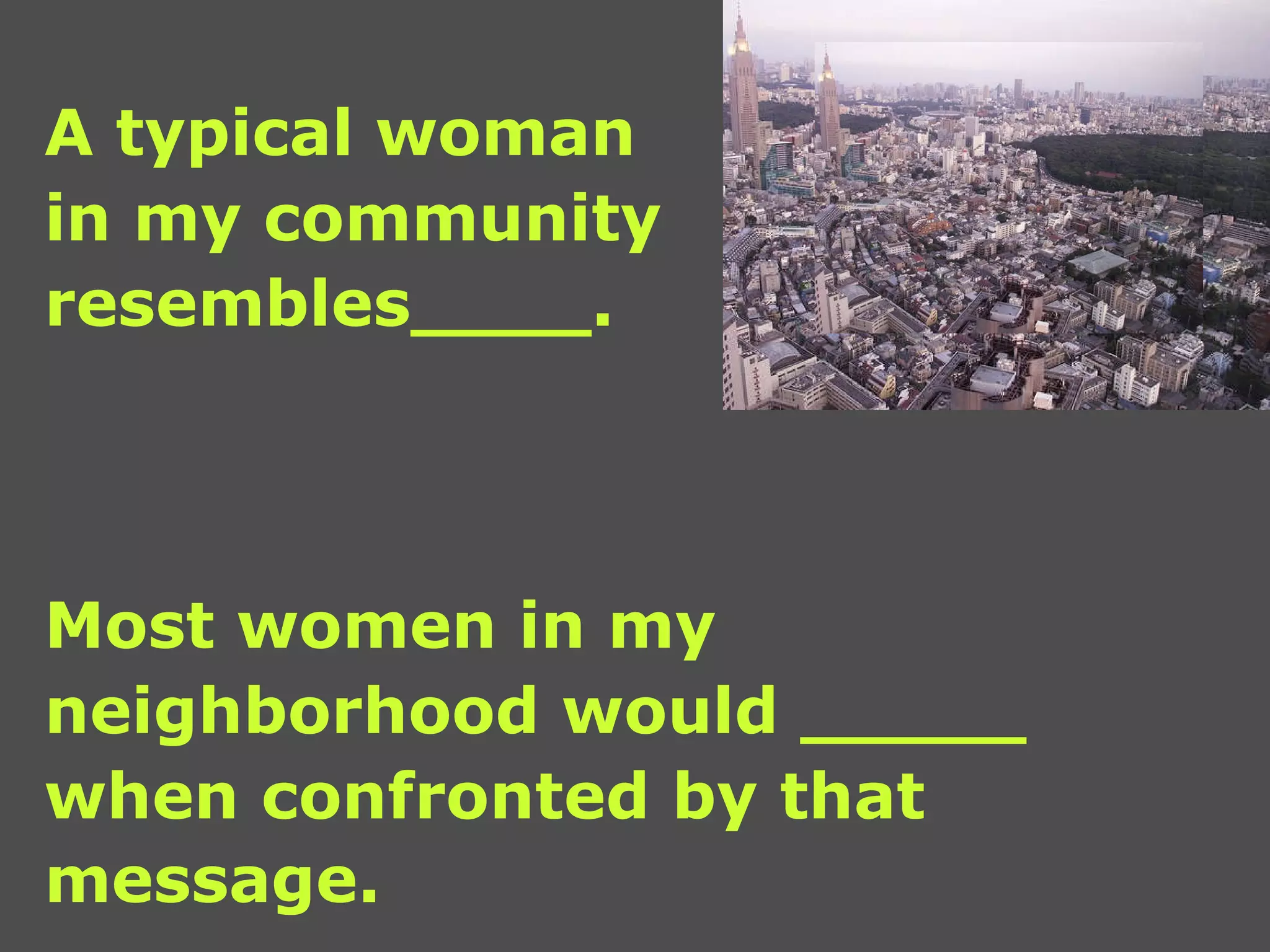 A typical woman  in my community  resembles____. Most women in my  neighborhood would _____ when confronted by that  message.   