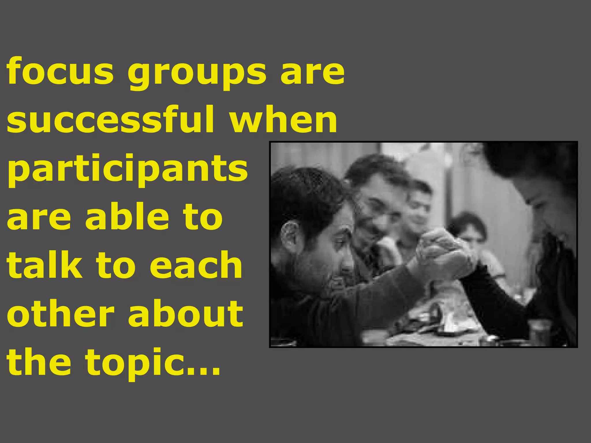 focus groups are successful when participants  are able to  talk to each  other about  the topic… 