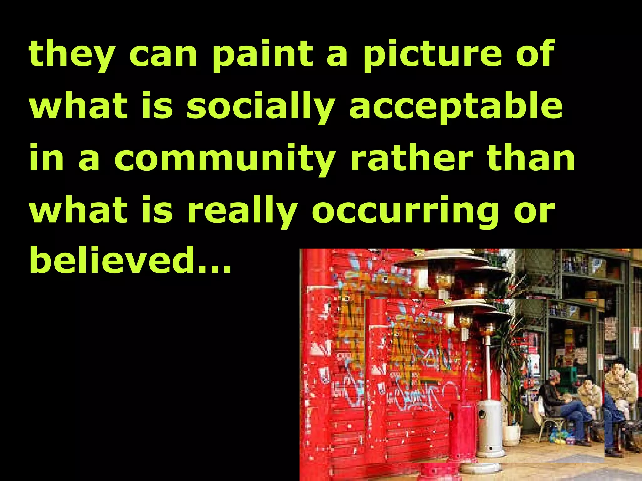 they can paint a picture of  what is socially acceptable  in a community rather than  what is really occurring or  believed…   