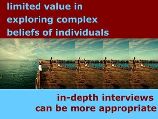 limited value in  exploring complex  beliefs of individuals  in-depth interviews  can be more appropriate 