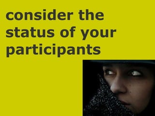 consider the status of your participants 