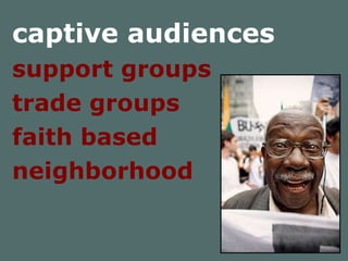 captive audiences support groups  trade groups faith based  neighborhood 