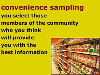 convenience sampling you select those  members of the community  who you think  will provide  you with the  best information 