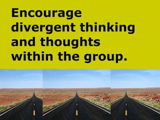 Encourage  divergent thinking  and thoughts  within the group. 