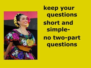 keep your questions  short and simple- no two-part questions 