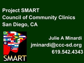 Project SMART  Council of Community Clinics  San Diego, CA   Julie A Minardi  jminardi@ccc-sd.org  619.542.4343 