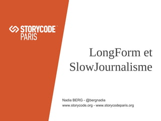 LongForm et
SlowJournalisme
Nadia BERG - @bergnadia
www.storycode.org - www.storycodeparis.org

 